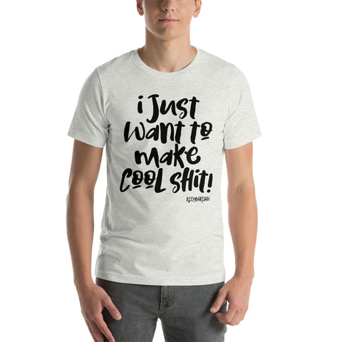 "I just want to make cool shit" Short-Sleeve Unisex T-Shirt