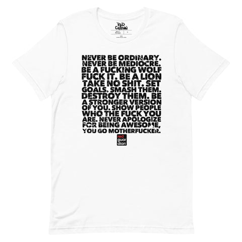 RedGuardian white unisex t-shirt with black text that reads "NEVER BE ORDINARY. NEVER BE MEDIOCRE. BE A FUCKING WOLF. FUCK IT. BE A LION. TAKE NO SHIT. SET GOALS. SMASH THEM. DESTROY THEM. BE A STRONGER VERSION OF YOU. SHOW PEOPLE WHO THE FUCK YOU ARE. NEVER APOLOGIZE FOR BEING AWESOME, YOU GO MOTHERFUCKER."