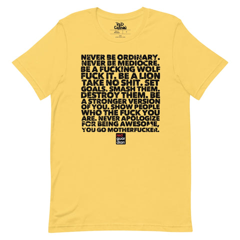 RedGuardian yellow unisex t-shirt with black text graphic that reads "Never be ordinary. Never be mediocre. Be a fucking wolf. Fuck it. Be a lion. Take no shit. Set goals. Smash them. Destroy them. Be a stronger version of you. Show people who the fuck you are. Never apologize for being awesome, you go motherfucker."