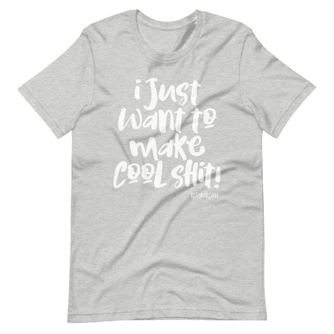 "I just want to make cool shit" Short-Sleeve Unisex T-Shirt
